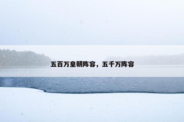 五百万皇朝阵容，五千万阵容
