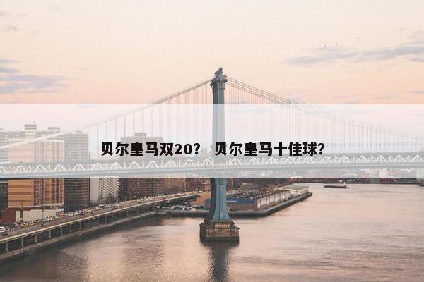 贝尔皇马双20？ 贝尔皇马十佳球？