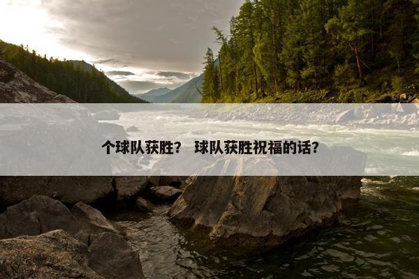个球队获胜？ 球队获胜祝福的话？