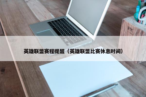英雄联盟赛程提醒（英雄联盟比赛休息时间）