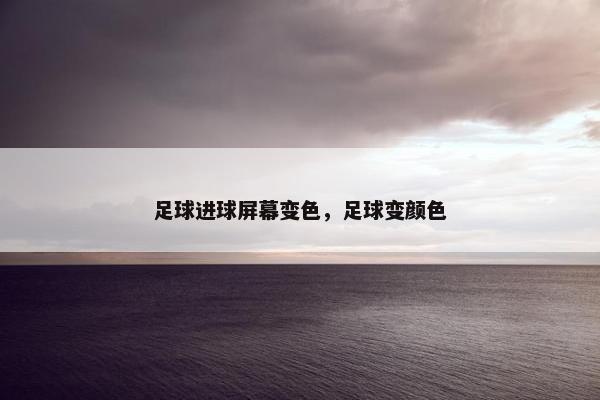 足球进球屏幕变色，足球变颜色