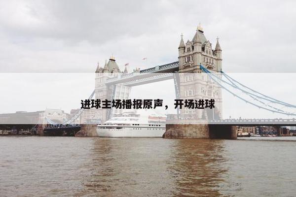 进球主场播报原声，开场进球