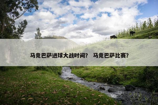 马竞巴萨进球大战时间？ 马竞巴萨比赛？