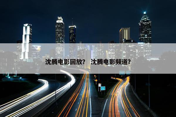 沈腾电影回放？ 沈腾电影频道？