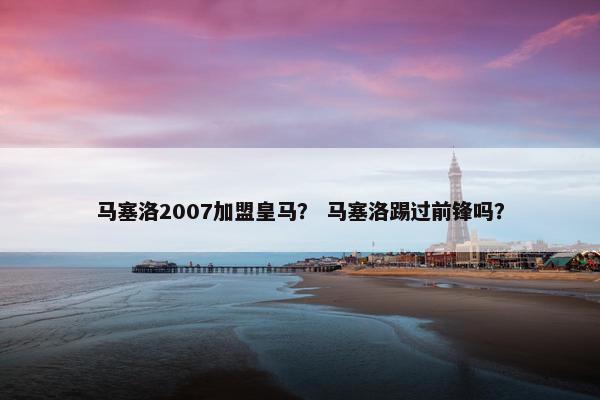 马塞洛2007加盟皇马？ 马塞洛踢过前锋吗？
