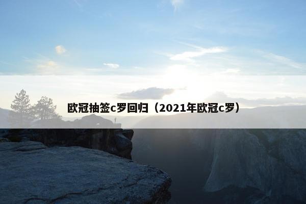 欧冠抽签c罗回归（2021年欧冠c罗）