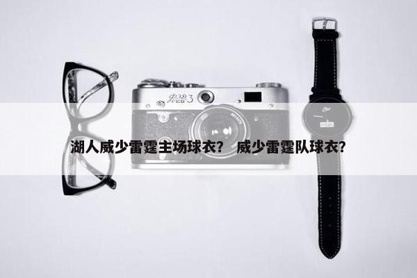 湖人威少雷霆主场球衣？ 威少雷霆队球衣？
