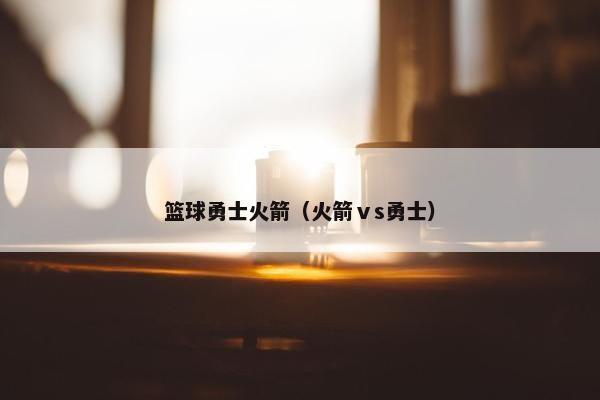 篮球勇士火箭（火箭ⅴs勇士）