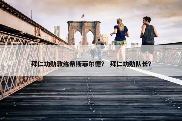 拜仁功勋教练希斯菲尔德？ 拜仁功勋队长？