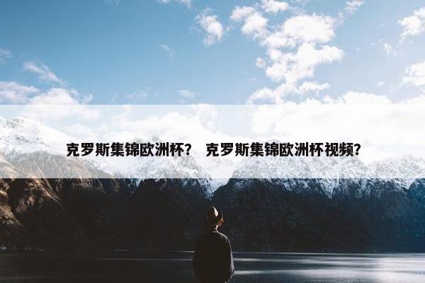 克罗斯集锦欧洲杯？ 克罗斯集锦欧洲杯视频？