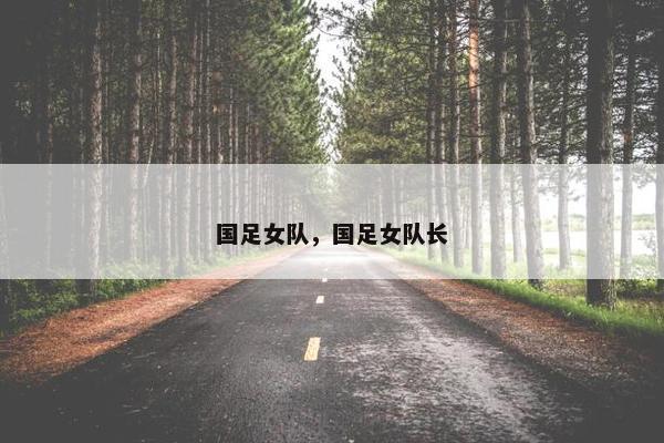 国足女队，国足女队长