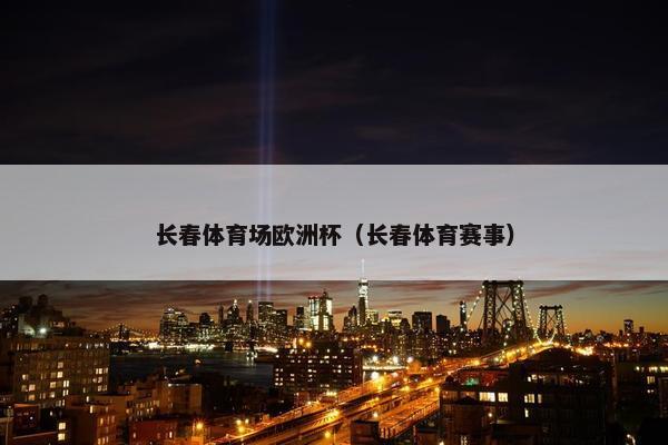 长春体育场欧洲杯（长春体育赛事）