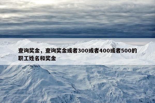 查询奖金，查询奖金或者300或者400或者500的职工姓名和奖金