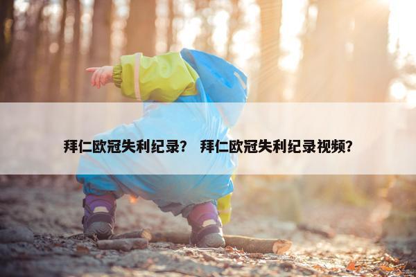 拜仁欧冠失利纪录？ 拜仁欧冠失利纪录视频？