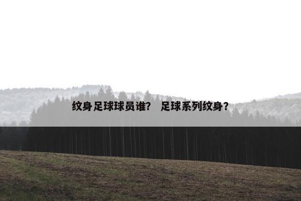 纹身足球球员谁？ 足球系列纹身？