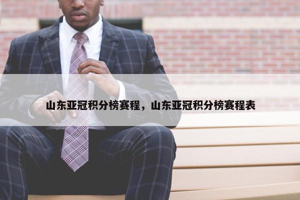 山东亚冠积分榜赛程，山东亚冠积分榜赛程表