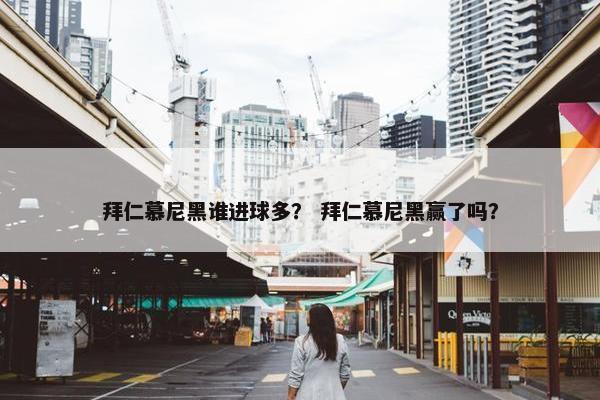 拜仁慕尼黑谁进球多？ 拜仁慕尼黑赢了吗？