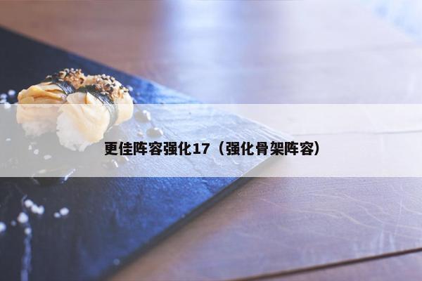 更佳阵容强化17（强化骨架阵容）