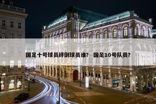 国足十号球员绊倒球员谁？ 国足10号队员？