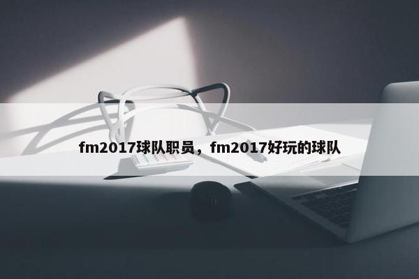 fm2017球队职员，fm2017好玩的球队