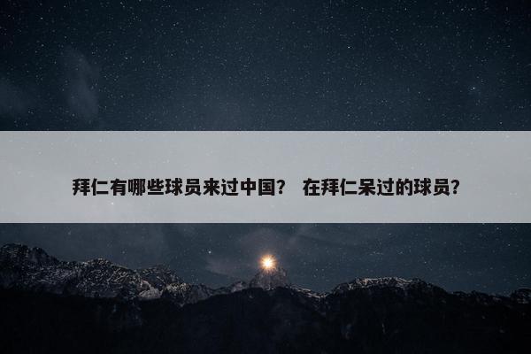 拜仁有哪些球员来过中国？ 在拜仁呆过的球员？
