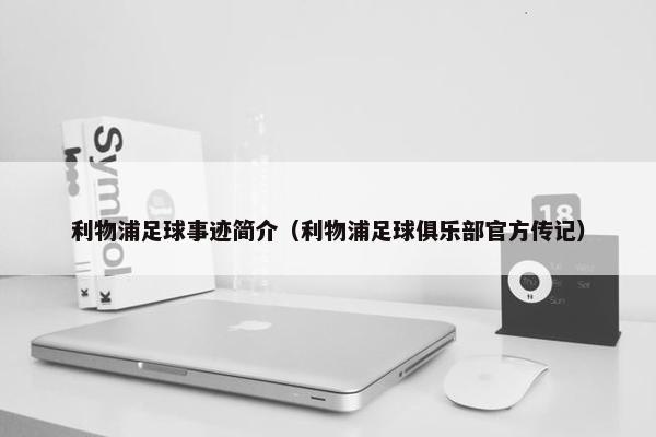 利物浦足球事迹简介（利物浦足球俱乐部官方传记）