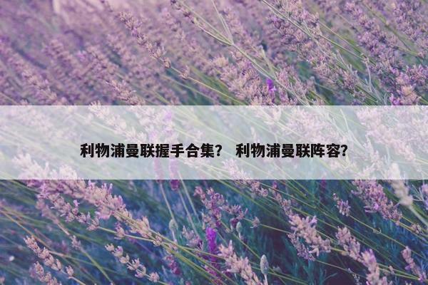 利物浦曼联握手合集？ 利物浦曼联阵容？