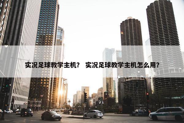 实况足球教学主机？ 实况足球教学主机怎么用？
