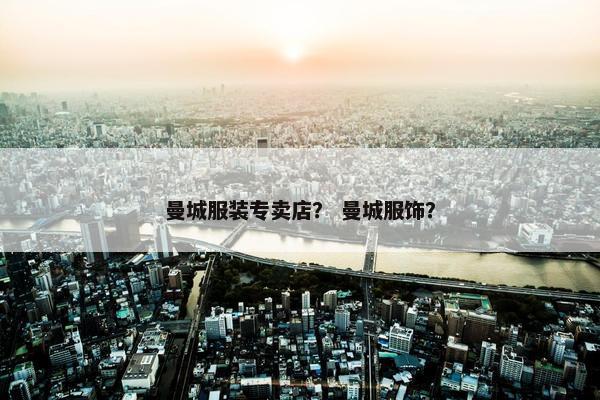 曼城服装专卖店？ 曼城服饰？