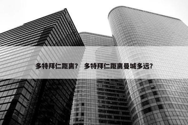 多特拜仁距离？ 多特拜仁距离曼城多远？