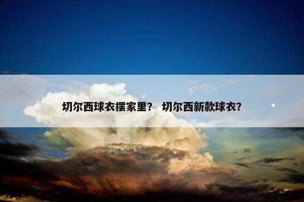 切尔西球衣摆家里？ 切尔西新款球衣？