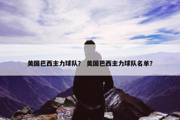 美国巴西主力球队？ 美国巴西主力球队名单？