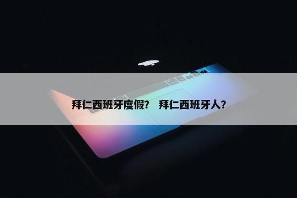 拜仁西班牙度假？ 拜仁西班牙人？