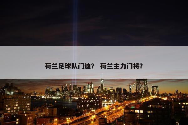 荷兰足球队门迪？ 荷兰主力门将？