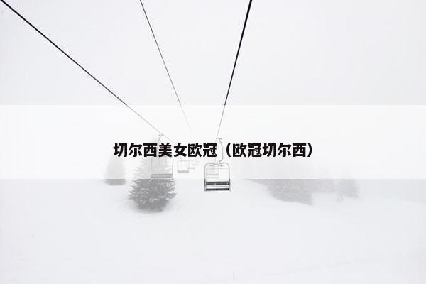 切尔西美女欧冠（欧冠切尔西）