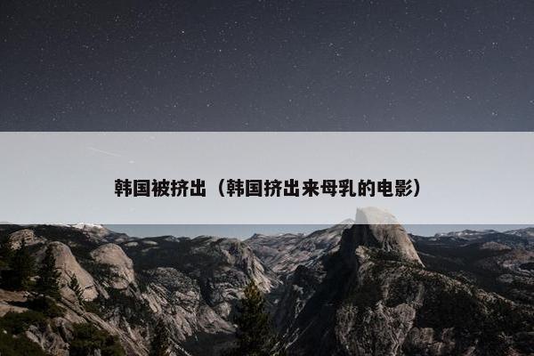 韩国被挤出（韩国挤出来母乳的电影）