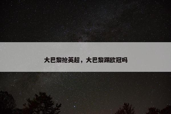 大巴黎抢英超，大巴黎踢欧冠吗