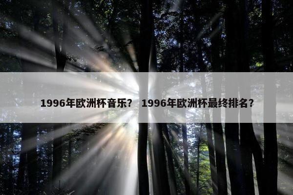 1996年欧洲杯音乐？ 1996年欧洲杯最终排名？