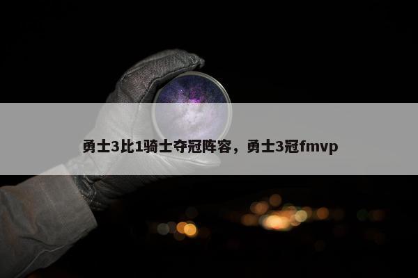 勇士3比1骑士夺冠阵容，勇士3冠fmvp
