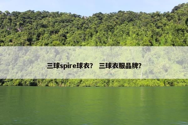 三球spire球衣？ 三球衣服品牌？