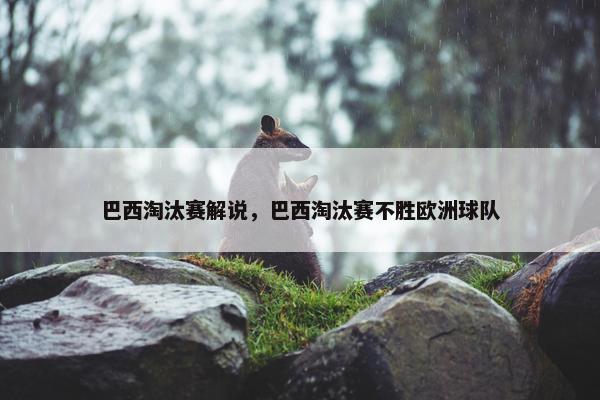 巴西淘汰赛解说，巴西淘汰赛不胜欧洲球队