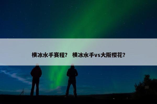 横冰水手赛程？ 横冰水手vs大阪樱花？