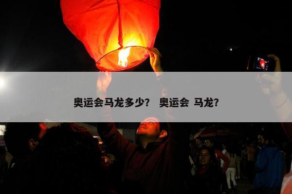 奥运会马龙多少？ 奥运会 马龙？
