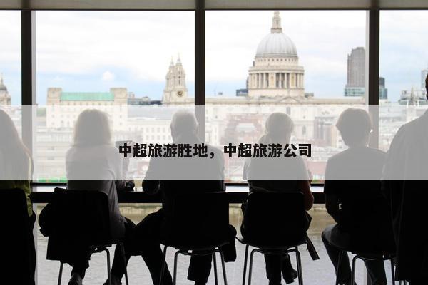 中超旅游胜地，中超旅游公司