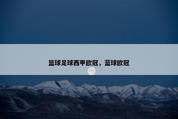 篮球足球西甲欧冠，蓝球欧冠