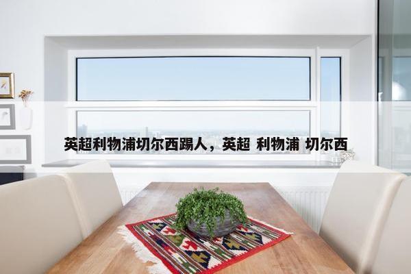 英超利物浦切尔西踢人，英超 利物浦 切尔西