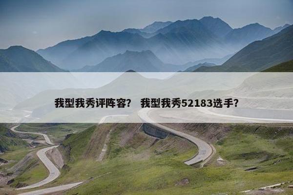 我型我秀评阵容？ 我型我秀52183选手？