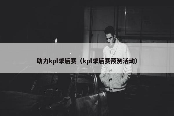 助力kpl季后赛（kpl季后赛预测活动）