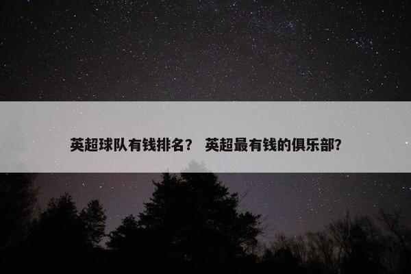 英超球队有钱排名？ 英超最有钱的俱乐部？