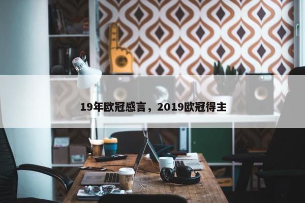 19年欧冠感言，2019欧冠得主